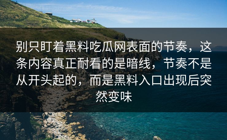 别只盯着黑料吃瓜网表面的节奏，这条内容真正耐看的是暗线，节奏不是从开头起的，而是黑料入口出现后突然变味
