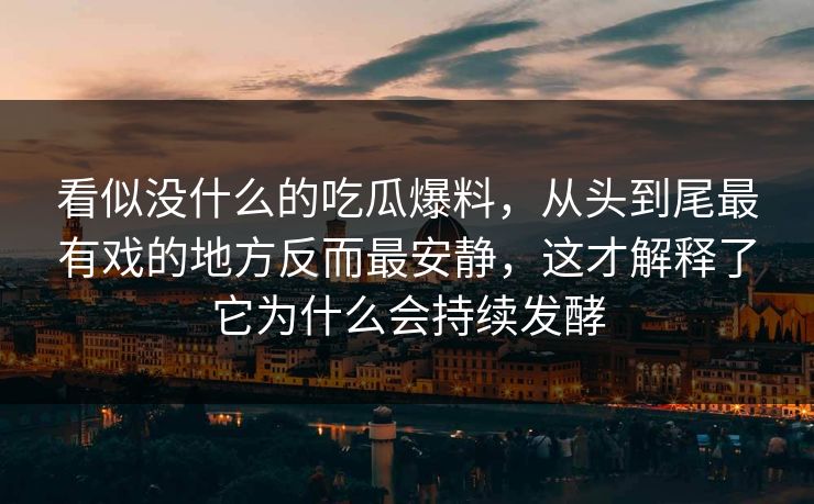 看似没什么的吃瓜爆料，从头到尾最有戏的地方反而最安静，这才解释了它为什么会持续发酵