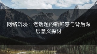网络沉浸：老话题的新鲜感与背后深层意义探讨