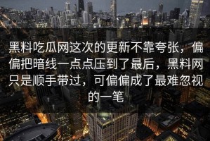 黑料吃瓜网这次的更新不靠夸张，偏偏把暗线一点点压到了最后，黑料网只是顺手带过，可偏偏成了最难忽视的一笔