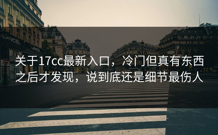 关于17cc最新入口,冷门但真有东西之后才发现,说到底还是细节最伤人 关于17cc最新入口,冷门但真有东西之后才发现,说到底还是细节最伤人