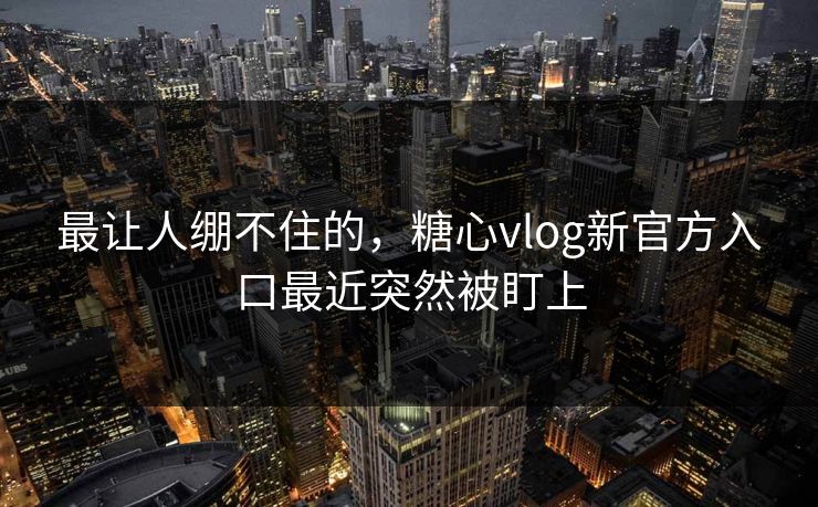 最让人绷不住的,糖心vlog新官方入口最近突然被盯上 最让人绷不住的,糖心vlog新官方入口最近突然被盯上