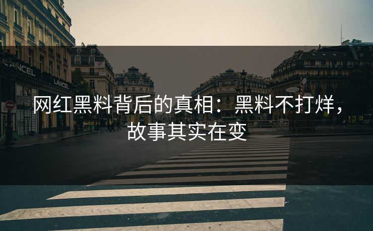网红黑料背后的真相:黑料不打烊,故事其实在变 网红黑料背后的真相:黑料不打烊,故事其实在变