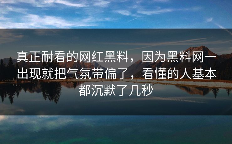 真正耐看的网红黑料,因为黑料网一出现就把气氛带偏了,看懂的人基本都沉默了几秒 真正耐看的网红黑料,因为黑料网一出现就把气氛带偏了,看懂的人基本都沉默了几秒