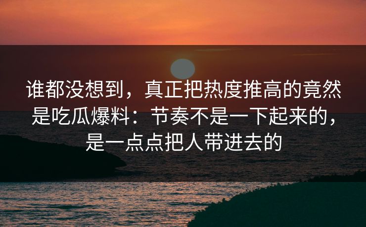 谁都没想到,真正把热度推高的竟然是吃瓜爆料:节奏不是一下起来的,是一点点把人带进去的 谁都没想到,真正把热度推高的竟然是吃瓜爆料:节奏不是一下起来的,是一点点把人带进去的
