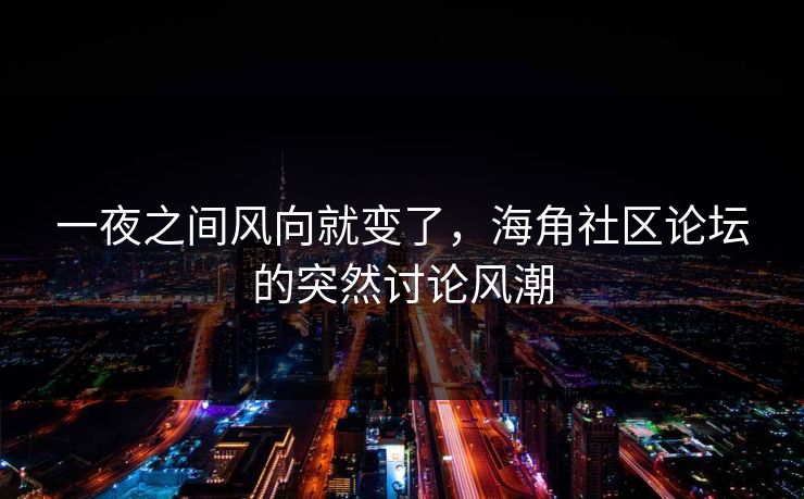 一夜之间风向就变了,海角社区论坛的突然讨论风潮 一夜之间风向就变了,海角社区论坛的突然讨论风潮