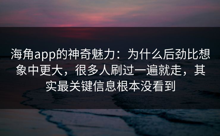 海角app的神奇魅力:为什么后劲比想象中更大,很多人刷过一遍就走,其实最关键信息根本没看到 海角app的神奇魅力:为什么后劲比想象中更大,很多人刷过一遍就走,其实最关键信息根本没看到