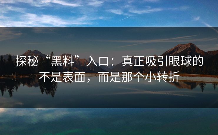 探秘“黑料”入口:真正吸引眼球的不是表面,而是那个小转折 探秘“黑料”入口:真正吸引眼球的不是表面,而是那个小转折