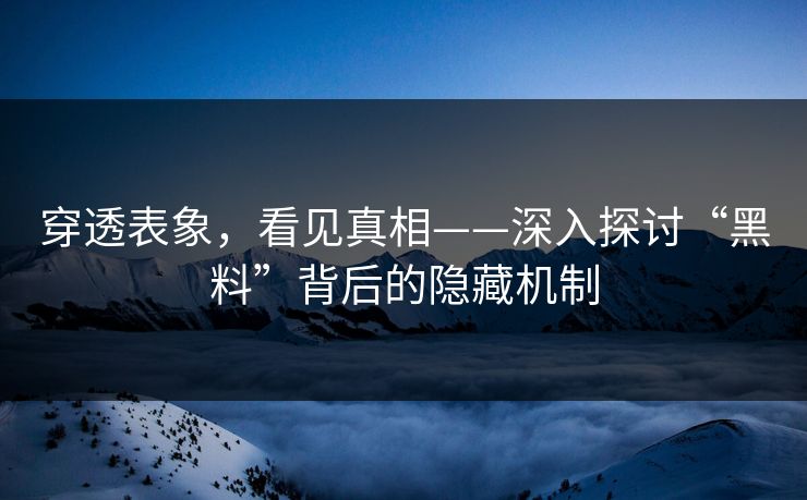 穿透表象,看见真相——深入探讨“黑料”背后的隐藏机制 穿透表象,看见真相——深入探讨“黑料”背后的隐藏机制