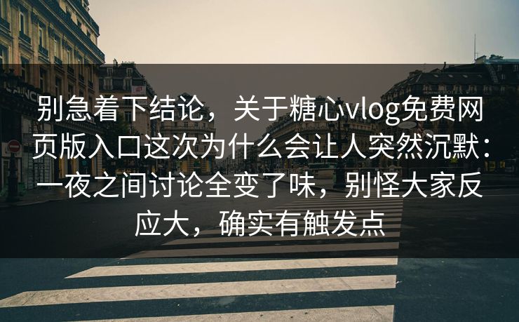 别急着下结论,关于糖心vlog免费网页版入口这次为什么会让人突然沉默:一夜之间讨论全变了味,别怪大家反应大,确实有触发点 别急着下结论,关于糖心vlog免费网页版入口这次为什么会让人突然沉默:一夜之间讨论全变了味,别怪大家反应大,确实有触发点