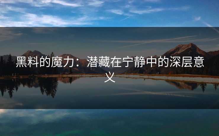 黑料的魔力:潜藏在宁静中的深层意义 黑料的魔力:潜藏在宁静中的深层意义