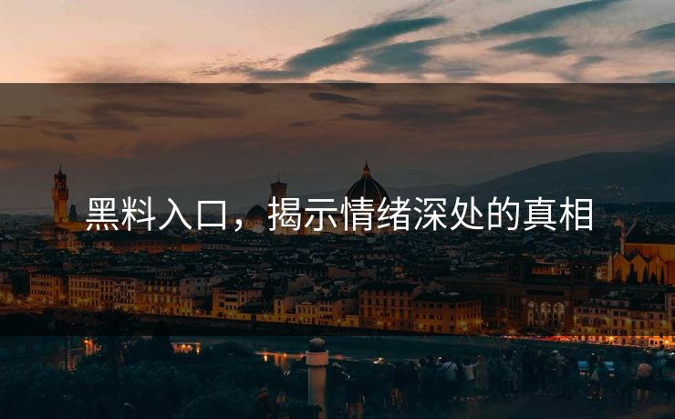 黑料入口,揭示情绪深处的真相 黑料入口,揭示情绪深处的真相