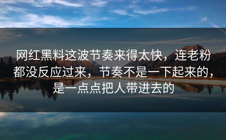 网红黑料这波节奏来得太快,连老粉都没反应过来,节奏不是一下起来的,是一点点把人带进去的 网红黑料这波节奏来得太快,连老粉都没反应过来,节奏不是一下起来的,是一点点把人带进去的