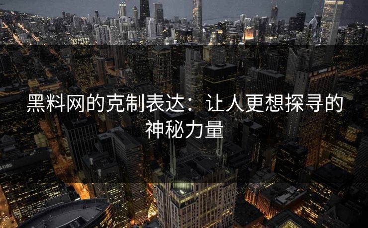 黑料网的克制表达:让人更想探寻的神秘力量 黑料网的克制表达:让人更想探寻的神秘力量