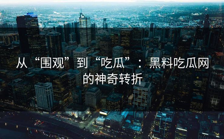 从“围观”到“吃瓜”:黑料吃瓜网的神奇转折 从“围观”到“吃瓜”:黑料吃瓜网的神奇转折