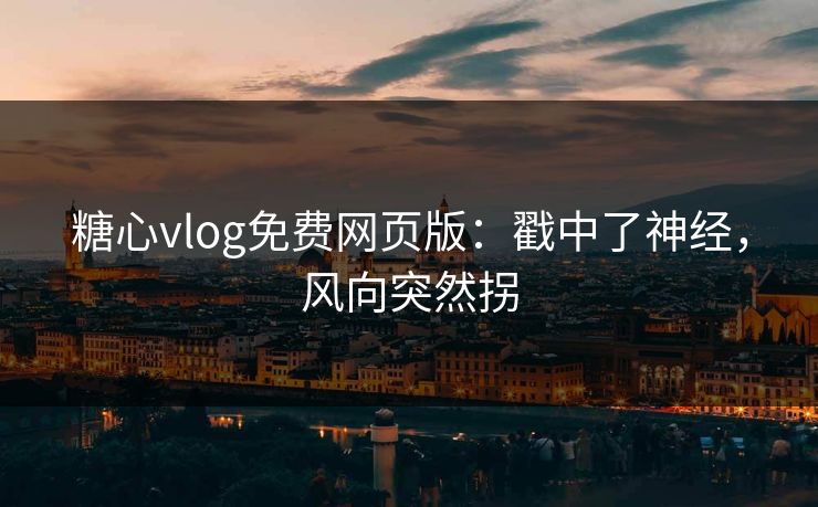 糖心vlog免费网页版:戳中了神经,风向突然拐 糖心vlog免费网页版:戳中了神经,风向突然拐