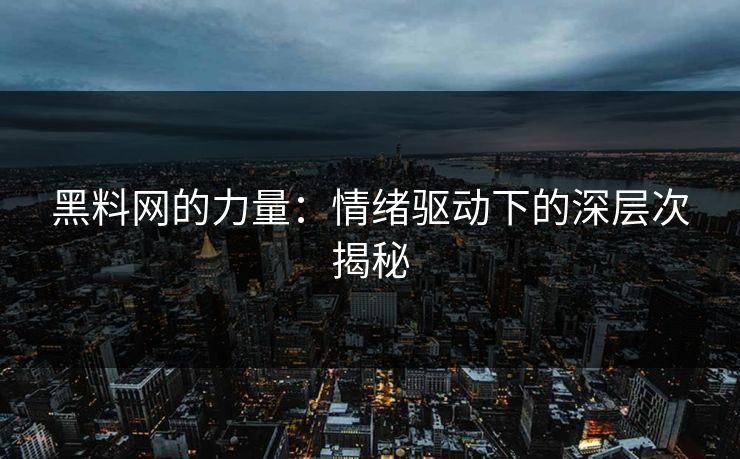 黑料网的力量:情绪驱动下的深层次揭秘 黑料网的力量:情绪驱动下的深层次揭秘