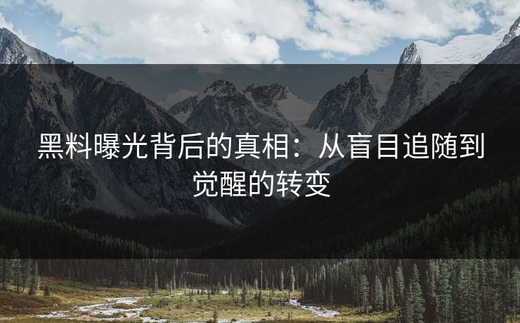 黑料曝光背后的真相:从盲目追随到觉醒的转变 黑料曝光背后的真相:从盲目追随到觉醒的转变